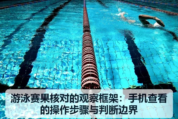 游泳赛果核对的观察框架:手机查看的操作步骤与判断边界