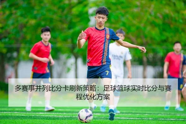 多赛事并列比分卡刷新策略：足球篮球实时比分与赛程优化方案